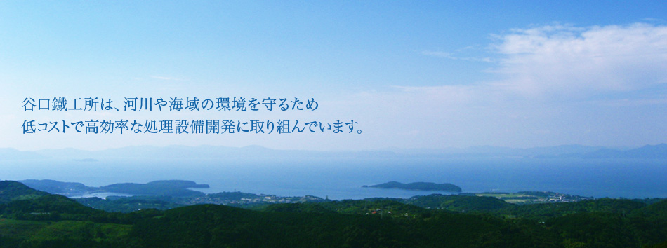 谷口鐵工所は、河川や海域の環境を守るため、低コストで高効率な処理設備開発に取り組んでいます。